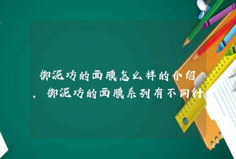 御泥坊的面膜怎么样的介绍，御泥坊的面膜系列有不同针对功效，大家可以根据自身的需要选择适合自己的产品。<p><h3>御泥坊泥浆面膜采用天然泥浆精华，哪款比较好用？<h3><p>现在生活中，很多女性朋友都喜欢使用,第1张