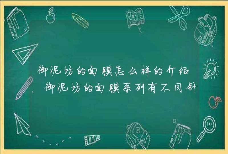 御泥坊的面膜怎么样的介绍，御泥坊的面膜系列有不同针对功效，大家可以根据自身的需要选择适合自己的产品。<p><h3>御泥坊泥膜效果怎么样、敷多长时间<h3><p><p><strong>&,第1张