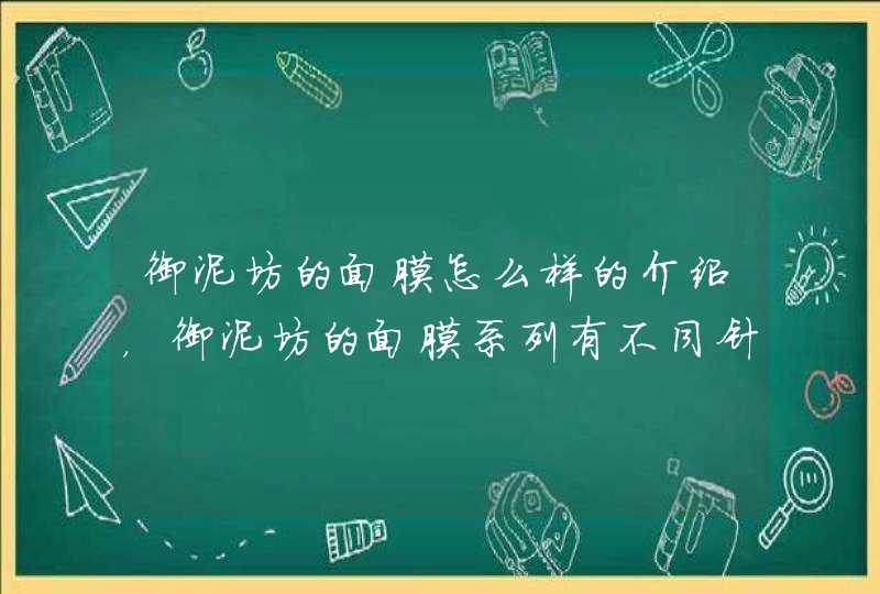 御泥坊的面膜怎么样的介绍，御泥坊的面膜系列有不同针对功效，大家可以根据自身的需要选择适合自己的产品。<p><h3>御泥坊清洁面膜，御泥坊泥膜的作用和功效<h3><p>御泥坊的面膜是很知名的，有很多系列，都很受,第1张