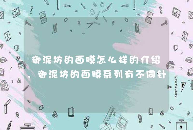 御泥坊的面膜怎么样的介绍，御泥坊的面膜系列有不同针对功效，大家可以根据自身的需要选择适合自己的产品。<p><h3>御泥坊的护肤品怎么样？<h3><p><p>他家的面膜主打的是天然，他家的泥浆面膜，,第1张