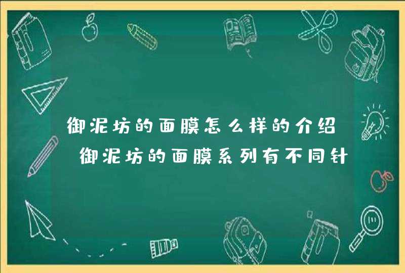 御泥坊的面膜怎么样的介绍，御泥坊的面膜系列有不同针对功效，大家可以根据自身的需要选择适合自己的产品。<p><h3>御泥坊的面膜怎么样，御泥坊哪款面膜最好用<h3><p><p>他家的面膜主打的是天然,第1张