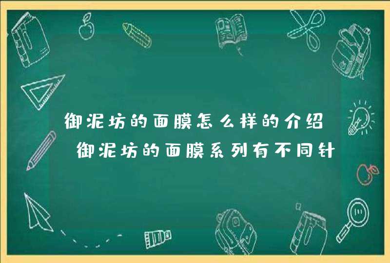 御泥坊的面膜怎么样的介绍，御泥坊的面膜系列有不同针对功效，大家可以根据自身的需要选择适合自己的产品。<p><h3>御泥坊的面膜有哪几种<h3><p>御泥坊是我们中国老字号品牌，在市场上的口碑和销量都蛮高的，深,第1张