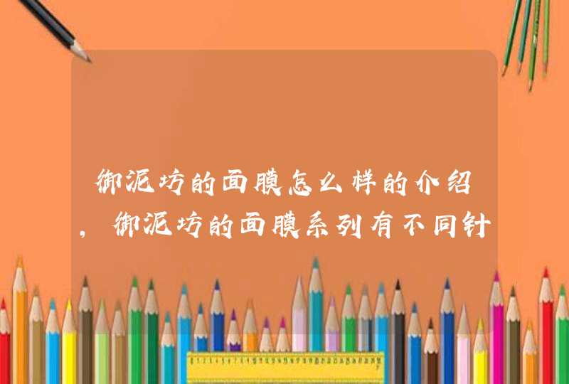 御泥坊的面膜怎么样的介绍，御泥坊的面膜系列有不同针对功效，大家可以根据自身的需要选择适合自己的产品。<p><h3>泥膜哪个牌子好用<h3><p>御泥坊哪个系列补水美白效果好<p><p>,第1张