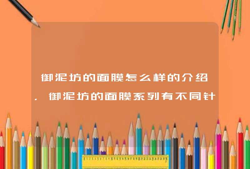 御泥坊的面膜怎么样的介绍，御泥坊的面膜系列有不同针对功效，大家可以根据自身的需要选择适合自己的产品。<p><p><p>御泥坊泥浆面膜采用天然泥浆精华，修复受损肌肤，清洁毛孔，提亮肤色。那么御泥坊泥浆面膜哪个好御泥坊泥浆面,第1张