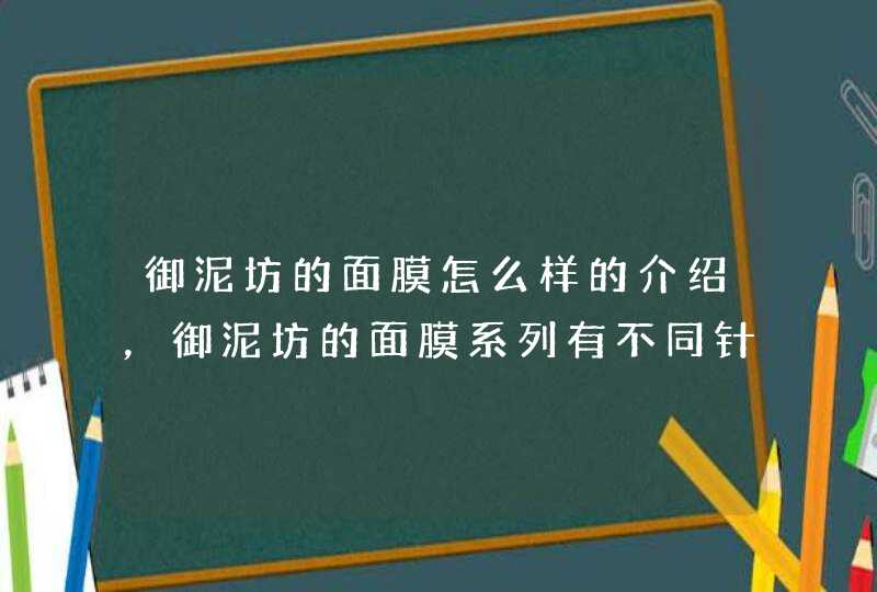 御泥坊的面膜怎么样的介绍，御泥坊的面膜系列有不同针对功效，大家可以根据自身的需要选择适合自己的产品。<p><p><p>这款面膜挺好的，可以去柜台根据自己的肤质来选择。<p><p>选购指南：<,第1张