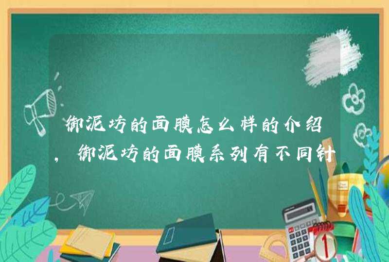 御泥坊的面膜怎么样的介绍，御泥坊的面膜系列有不同针对功效，大家可以根据自身的需要选择适合自己的产品。<p><p>以上就是关于御泥坊水和密码都是国货产品，御泥坊和水密码哪个好分别适合哪个年龄,第1张