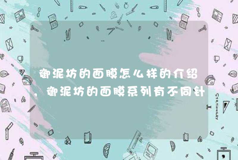 御泥坊的面膜怎么样的介绍，御泥坊的面膜系列有不同针对功效，大家可以根据自身的需要选择适合自己的产品。<p><p>以上就是关于御泥坊美白泥浆睡眠面膜怎么用效果明显吗,第1张