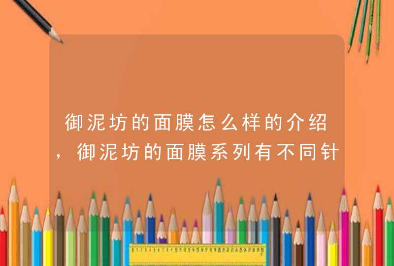 御泥坊的面膜怎么样的介绍，御泥坊的面膜系列有不同针对功效，大家可以根据自身的需要选择适合自己的产品。<p><p>以上就是关于御泥坊面膜好用吗,第1张