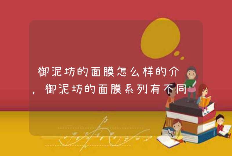 御泥坊的面膜怎么样的介绍，御泥坊的面膜系列有不同针对功效，大家可以根据自身的需要选择适合自己的产品。<p><p>以上就是关于补水面膜什么牌子好用又便宜,第1张