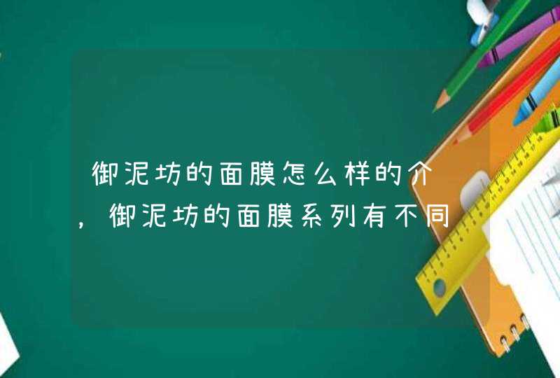 御泥坊的面膜怎么样的介绍，御泥坊的面膜系列有不同针对功效，大家可以根据自身的需要选择适合自己的产品。<p><p>以上就是关于问一下御泥坊面膜使用怎么样御泥坊面膜好用吗,第1张