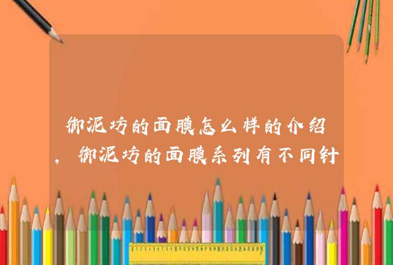 御泥坊的面膜怎么样的介绍，御泥坊的面膜系列有不同针对功效，大家可以根据自身的需要选择适合自己的产品。<p><p>蛮好的，针对你的肤质去选择，分美白，清爽，芦荟，百合，人生，贡品等等泥浆面膜，纯天然刺激性小。可以上淘宝御泥访官网看看哦,第1张