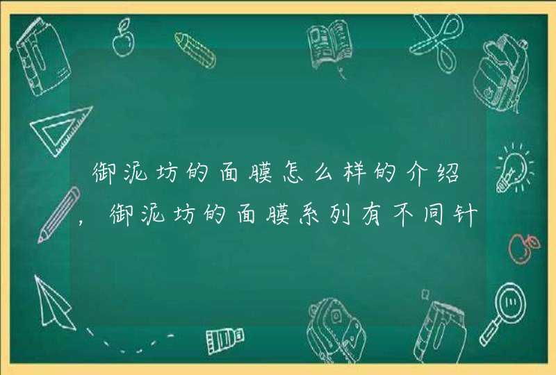 御泥坊的面膜怎么样的介绍，御泥坊的面膜系列有不同针对功效，大家可以根据自身的需要选择适合自己的产品。<p><p>问题一：怎样才能快速使全身美白我说说我的看法吧。。。 我一向都推崇用食疗的方法美白，。。。。因为由内而外的白才是真正的白,第1张