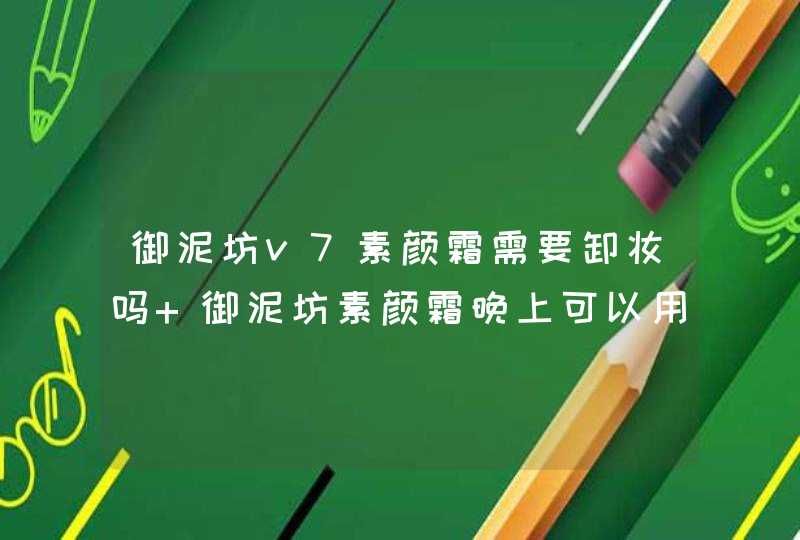 御泥坊v7素颜霜需要卸妆吗 御泥坊素颜霜晚上可以用吗,第1张