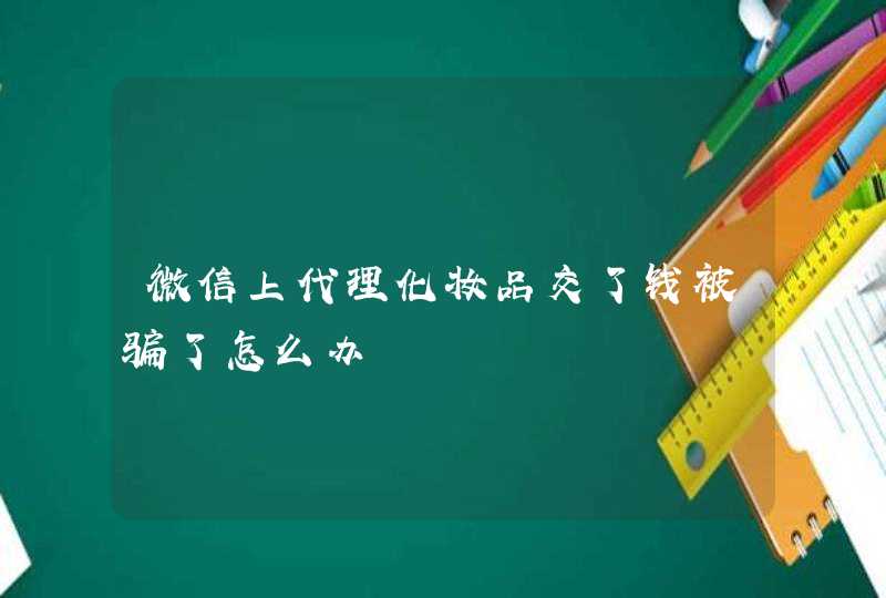 微信上代理化妆品交了钱被骗了怎么办,第1张