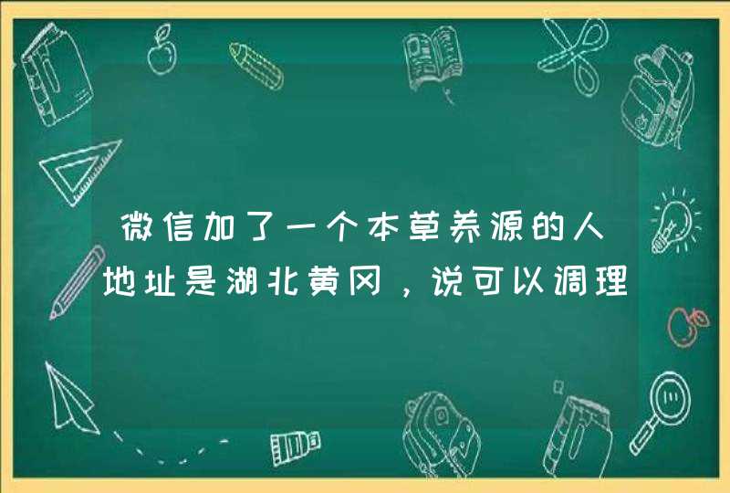 微信加了一个本草养源的人地址是湖北黄冈，说可以调理女性气血，滋养卵巢是不是真的,第1张