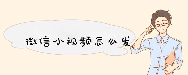 微信小视频怎么发,第1张