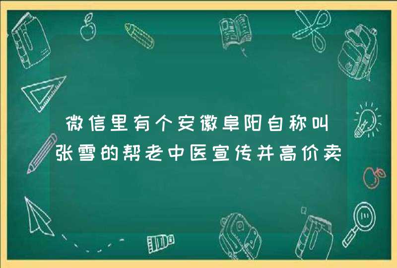 微信里有个安徽阜阳自称叫张雪的帮老中医宣传并高价卖减肥茶的骗子！请好心人帮我查找！我想举报并投诉,第1张