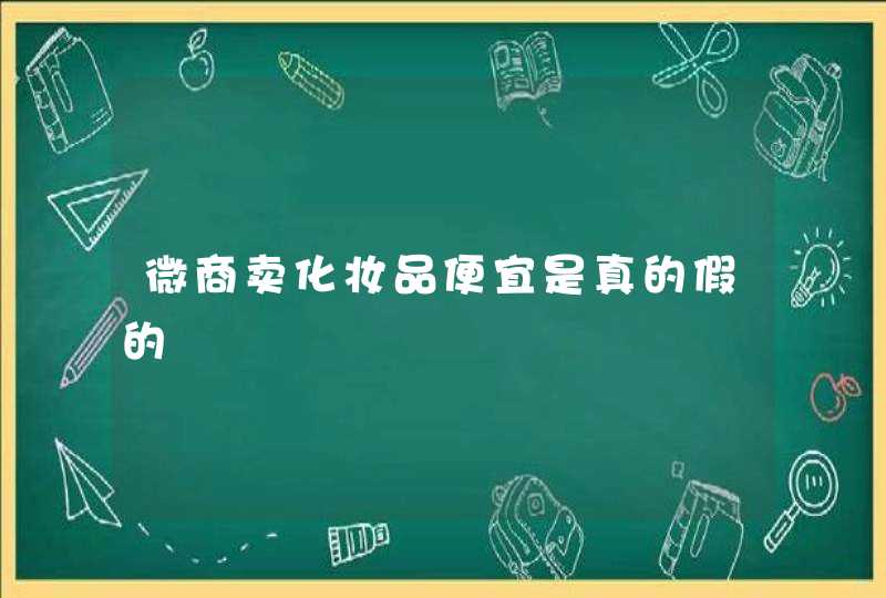 微商卖化妆品便宜是真的假的,第1张