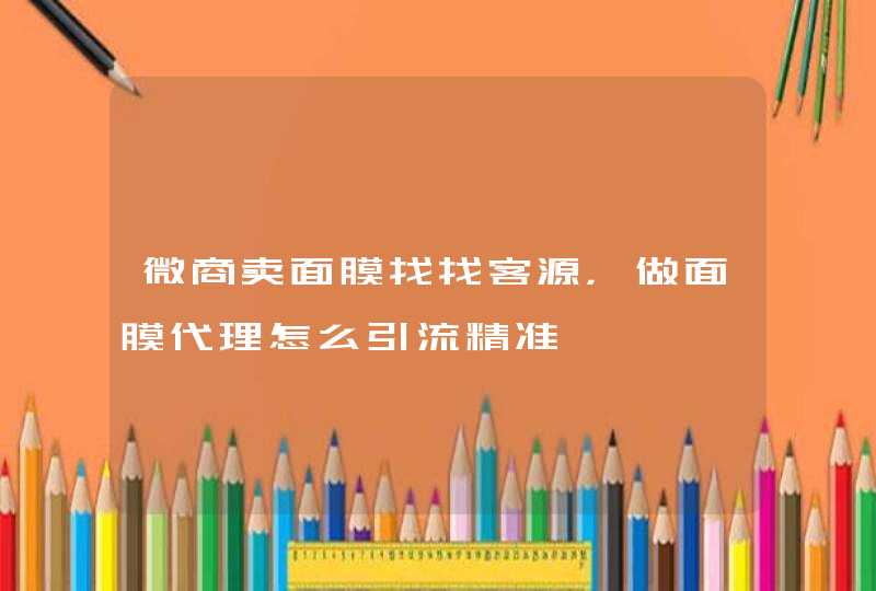 微商卖面膜找找客源，做面膜代理怎么引流精准,第1张