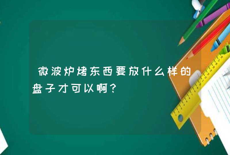 微波炉烤东西要放什么样的盘子才可以啊？,第1张