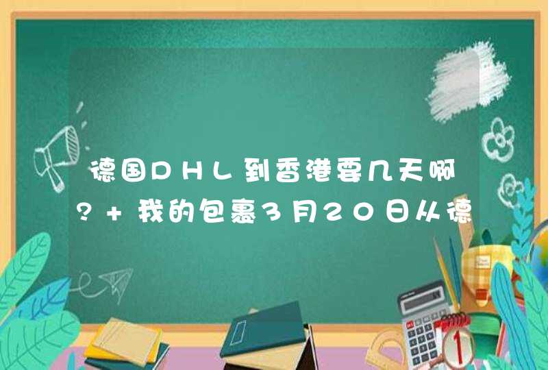 德国DHL到香港要几天啊? 我的包裹3月20日从德国汉堡寄出,21日就显示:IPZ-FFM，DE了!,第1张