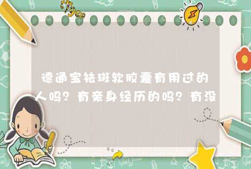 德通宝祛斑软胶囊有用过的人吗？有亲身经历的吗？有没有副作用呢？,第1张