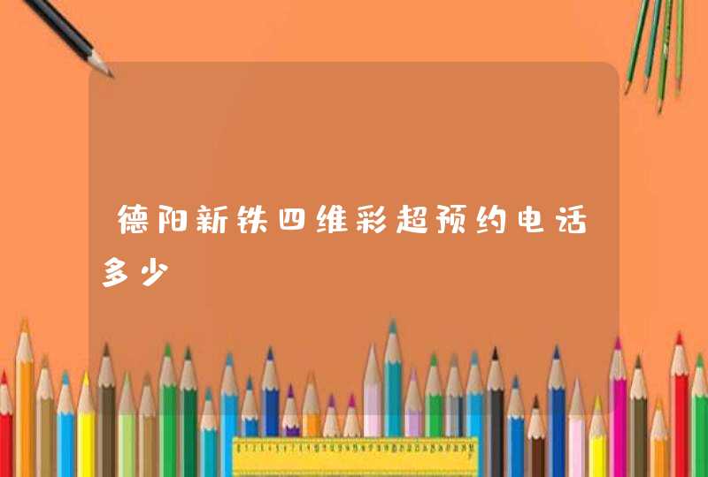 德阳新铁四维彩超预约电话多少？,第1张