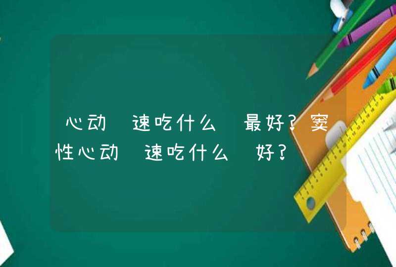 心动过速吃什么药最好?窦性心动过速吃什么药好?,第1张