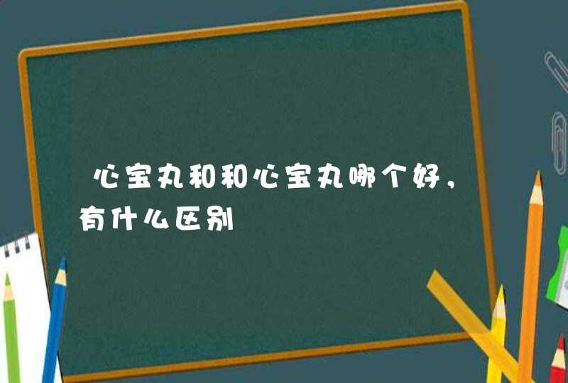 心宝丸和和心宝丸哪个好，有什么区别,第1张