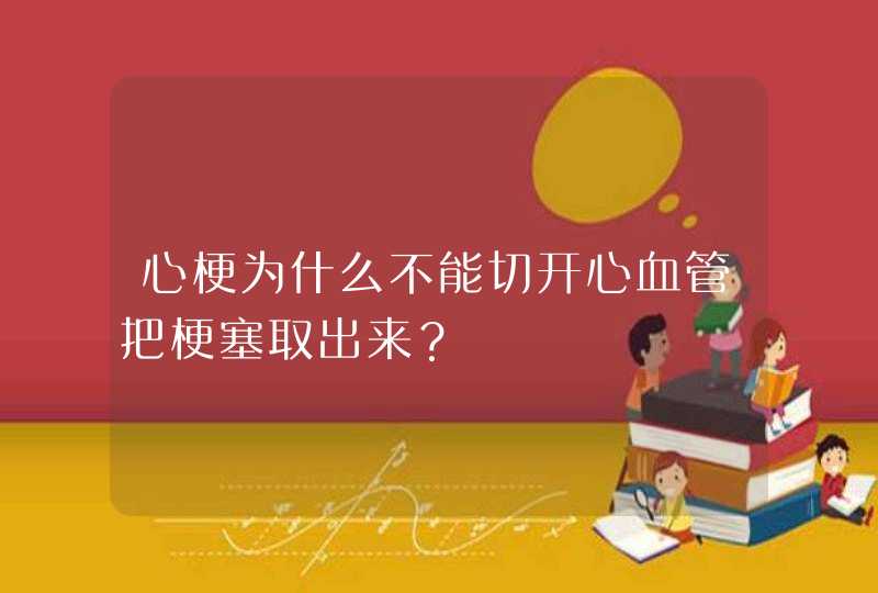 心梗为什么不能切开心血管把梗塞取出来？,第1张