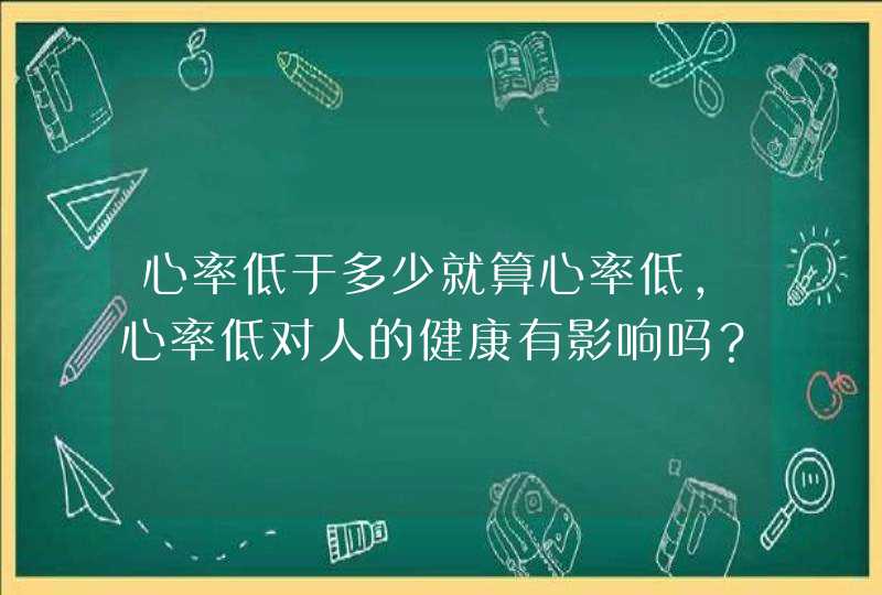 心率低于多少就算心率低，心率低对人的健康有影响吗？,第1张