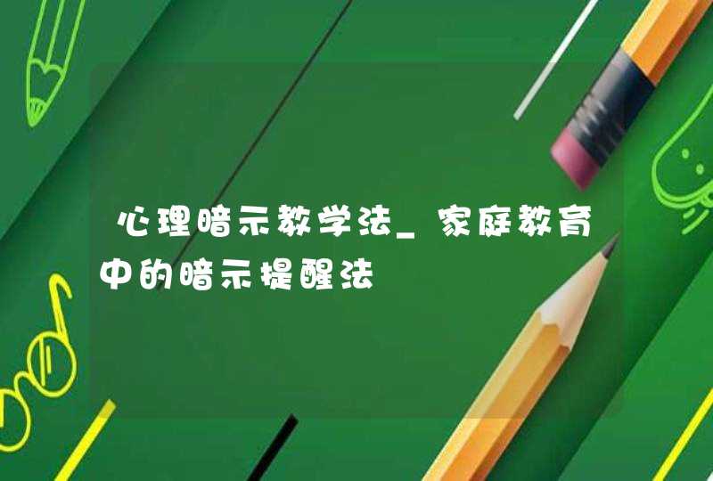 心理暗示教学法_家庭教育中的暗示提醒法,第1张