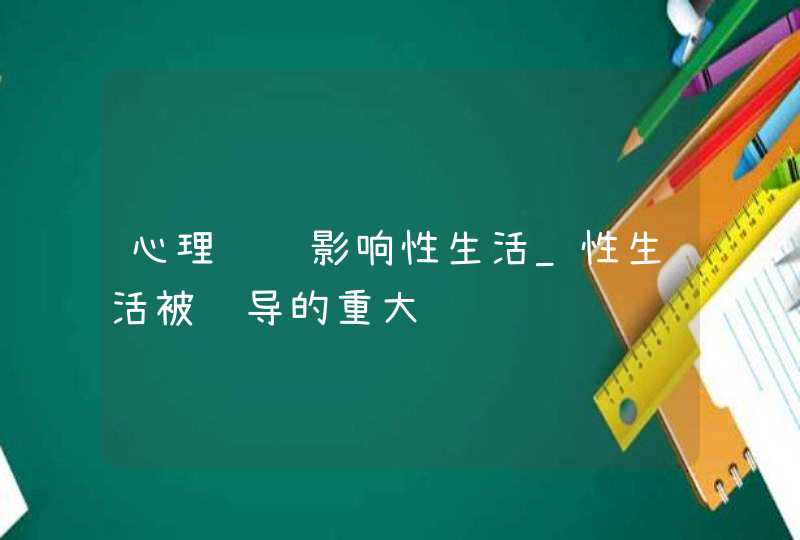 心理问题影响性生活_性生活被误导的重大问题,第1张