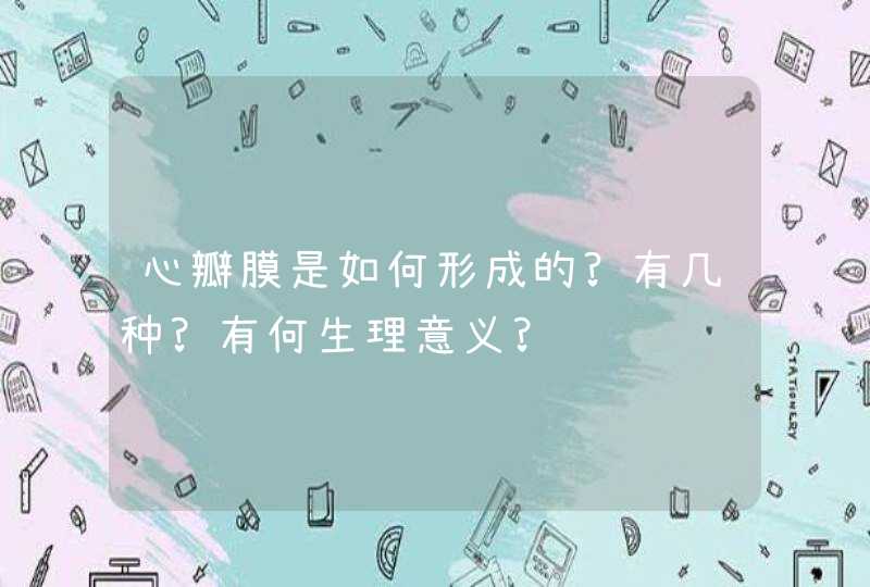 心瓣膜是如何形成的?有几种?有何生理意义?,第1张