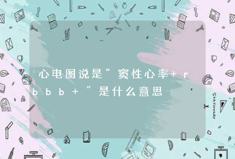 心电图说是“窦性心率 rbbb ”是什么意思,第1张