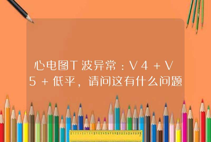 心电图T波异常：V4 V5 低平，请问这有什么问题吗？,第1张