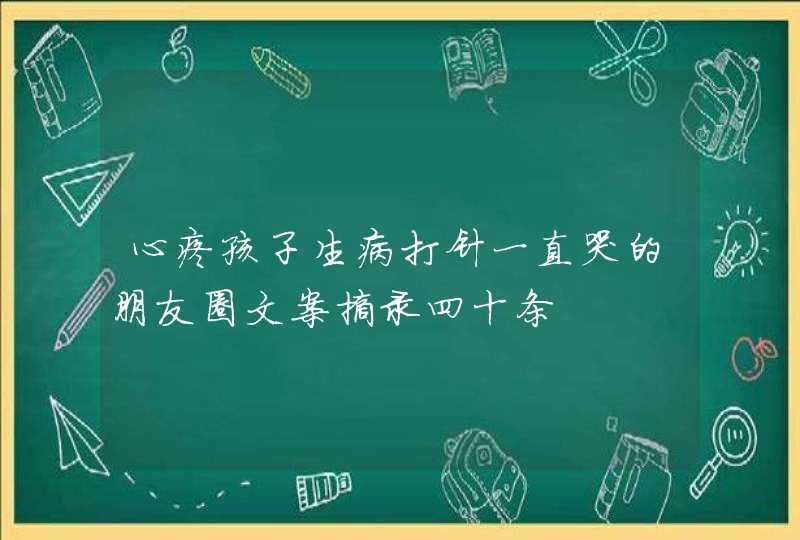 心疼孩子生病打针一直哭的朋友圈文案摘录四十条,第1张