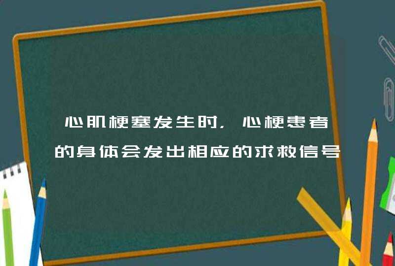 心肌梗塞发生时，心梗患者的身体会发出相应的求救信号，会有哪些表现？,第1张