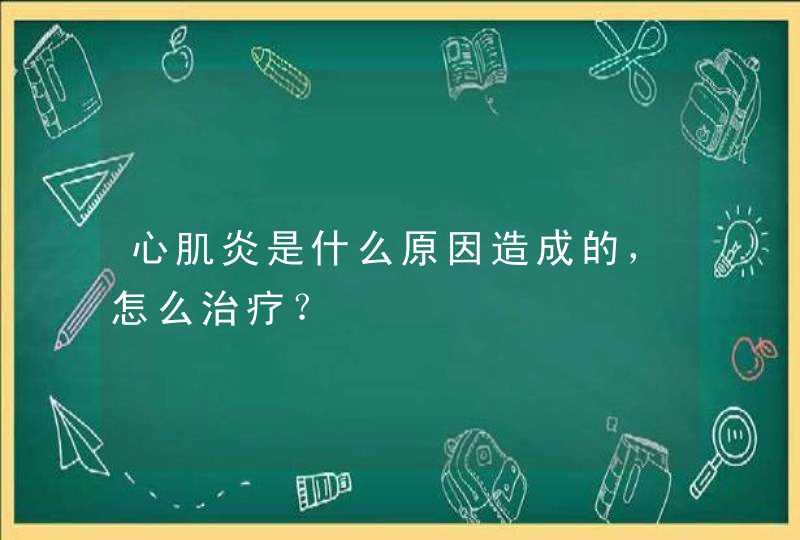 心肌炎是什么原因造成的，怎么治疗？,第1张