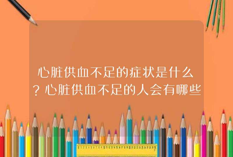 心脏供血不足的症状是什么？心脏供血不足的人会有哪些表现？,第1张