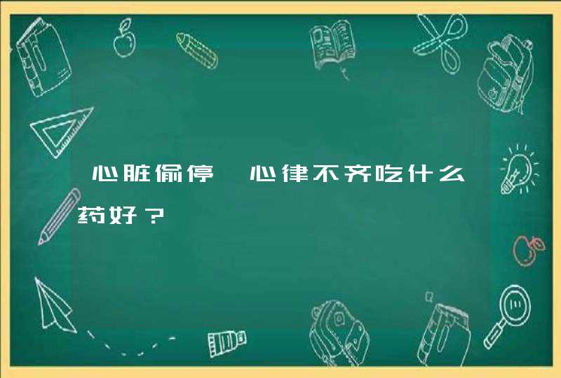 心脏偷停、心律不齐吃什么药好？,第1张