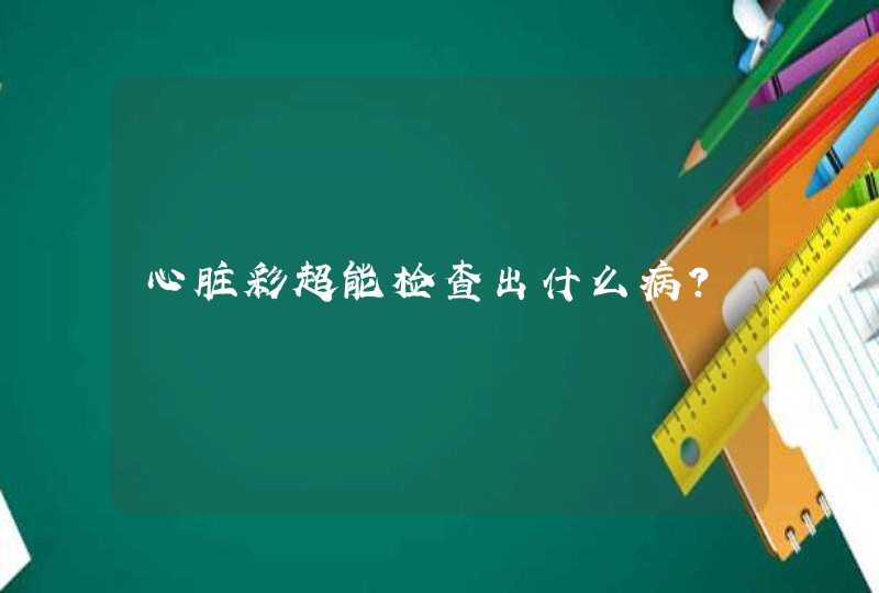 心脏彩超能检查出什么病?,第1张