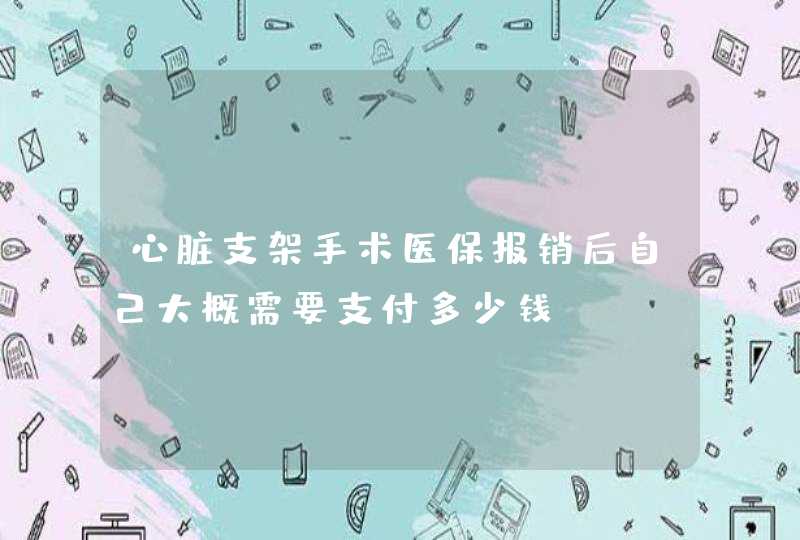 心脏支架手术医保报销后自己大概需要支付多少钱？,第1张