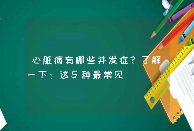 心脏病有哪些并发症？了解一下：这5种最常见,第1张