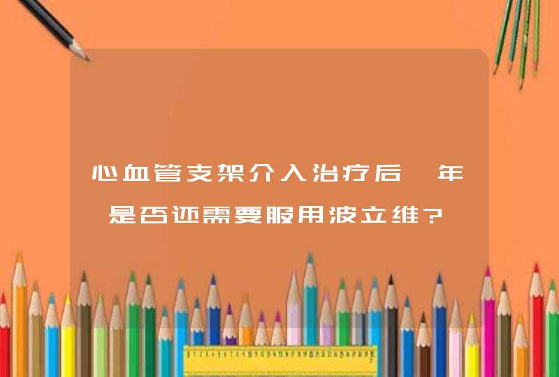 心血管支架介入治疗后一年,是否还需要服用波立维?,第1张