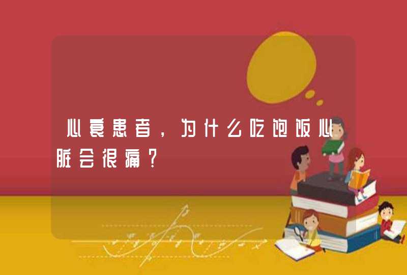 心衰患者，为什么吃饱饭心脏会很痛？,第1张