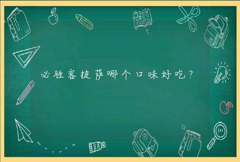 必胜客披萨哪个口味好吃？,第1张