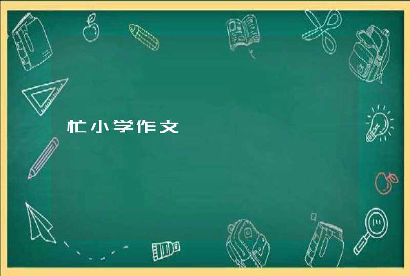 忙小学作文,第1张