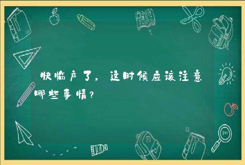 快临产了，这时候应该注意哪些事情？,第1张