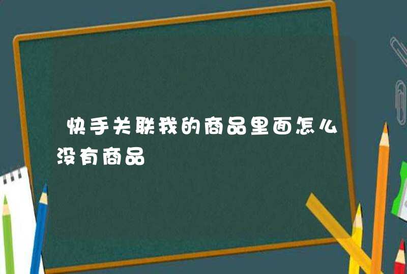 快手关联我的商品里面怎么没有商品,第1张